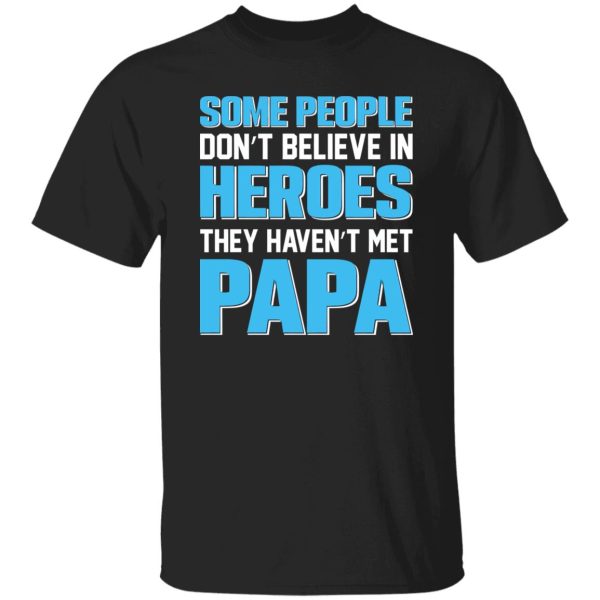 Some People Don’t Believe In Heroes They Haven’t Met Papa Shirt