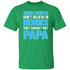 Some People Don’t Believe In Heroes They Haven’t Met Papa Shirt