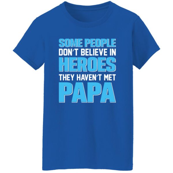 Some People Don’t Believe In Heroes They Haven’t Met Papa Shirt