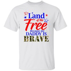 Land Of The Free Because My Daddy Is Brave Shirt