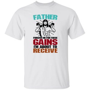 Father Forgive Me For These Gains I’m About To Receive Shirt