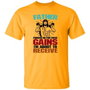 Father Forgive Me For These Gains I’m About To Receive Shirt