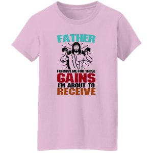 Father Forgive Me For These Gains I’m About To Receive Shirt