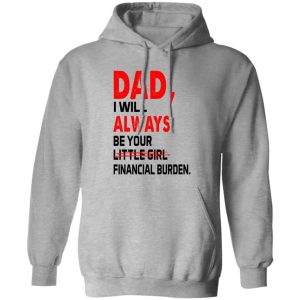 Dad I Will Always Be Your Little Girl Financial Burden Shirt