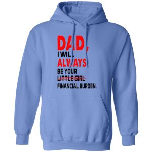 Dad I Will Always Be Your Little Girl Financial Burden Shirt