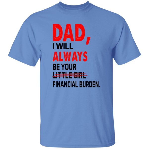 Dad I Will Always Be Your Little Girl Financial Burden Shirt