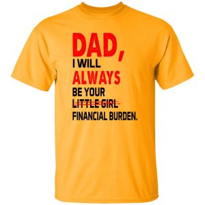 Dad I Will Always Be Your Little Girl Financial Burden Shirt