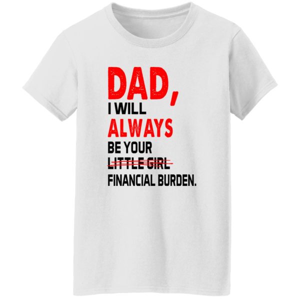 Dad I Will Always Be Your Little Girl Financial Burden Shirt