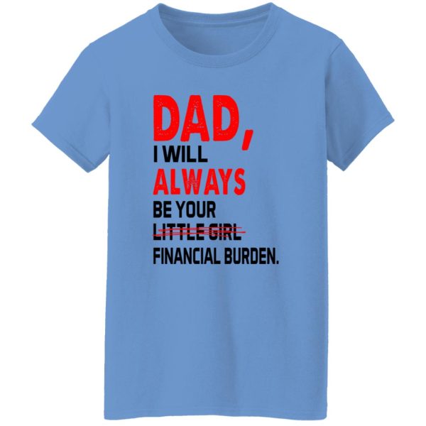 Dad I Will Always Be Your Little Girl Financial Burden Shirt