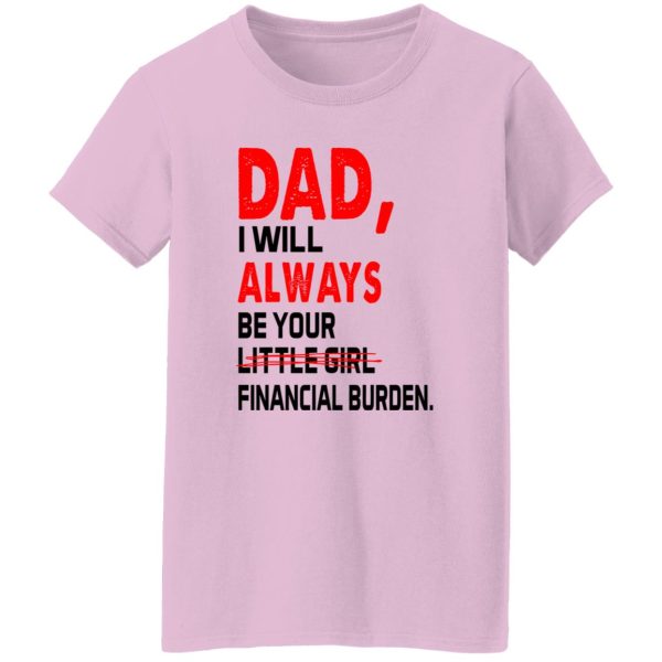 Dad I Will Always Be Your Little Girl Financial Burden Shirt