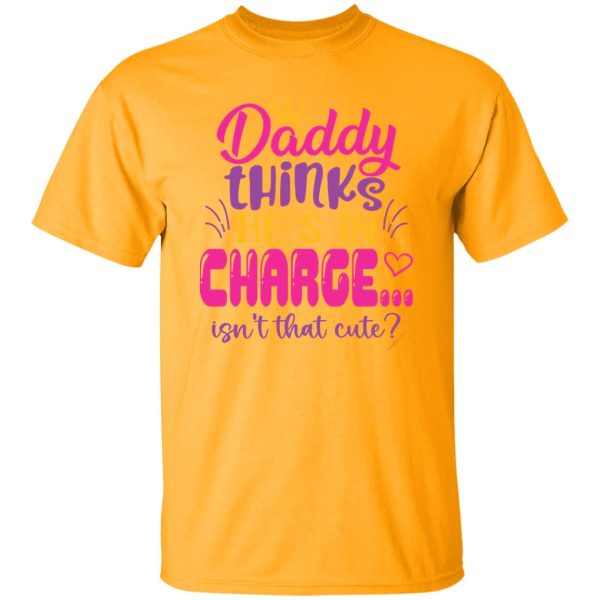 Daddy Thinks He’s In Charge Isn’t That Cute Shirt