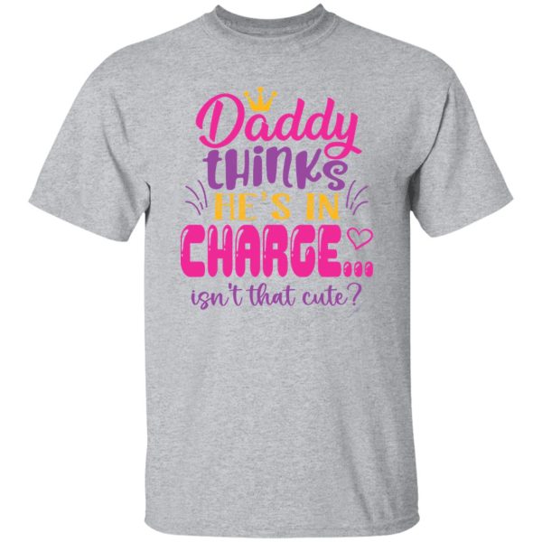 Daddy Thinks He’s In Charge Isn’t That Cute Shirt