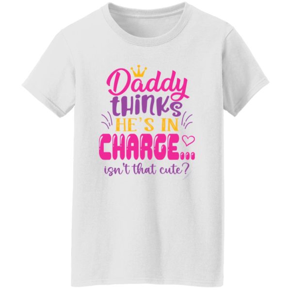 Daddy Thinks He’s In Charge Isn’t That Cute Shirt