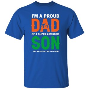 I’m A Proud Dad Of A Super Awesome Son Yes He Bought Me This Shirt