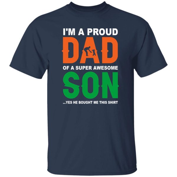 I’m A Proud Dad Of A Super Awesome Son Yes He Bought Me This Shirt