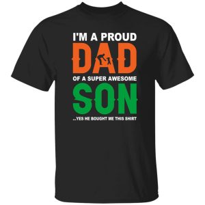 I’m A Proud Dad Of A Super Awesome Son Yes He Bought Me This Shirt