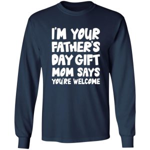 I’m Your Father’s Day Gift Mom Says You’re Welcome Shirt