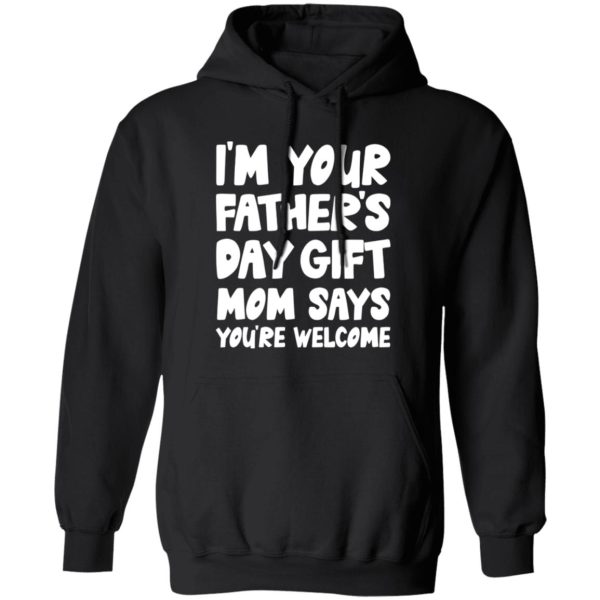 I’m Your Father’s Day Gift Mom Says You’re Welcome Shirt