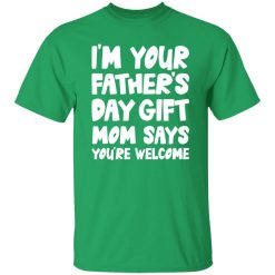 I’m Your Father’s Day Gift Mom Says You’re Welcome Shirt