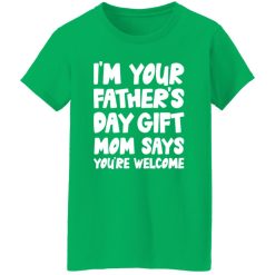 I’m Your Father’s Day Gift Mom Says You’re Welcome Shirt