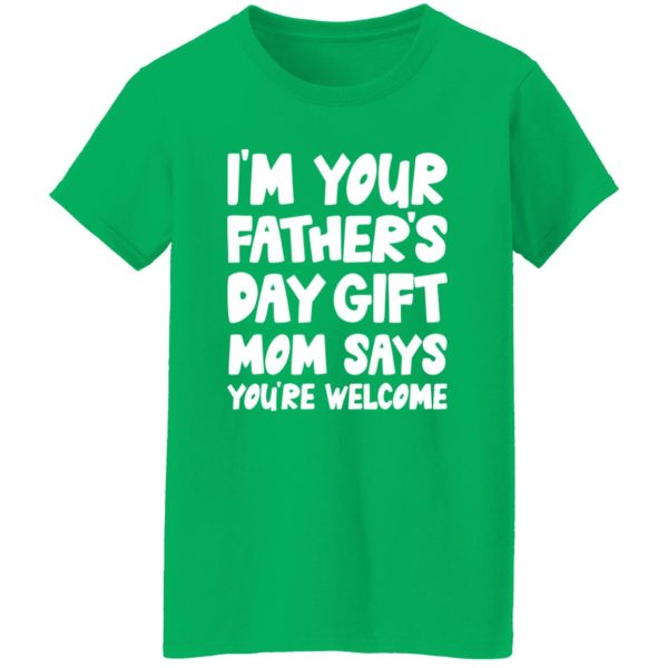 I’m Your Father’s Day Gift Mom Says You’re Welcome Shirt