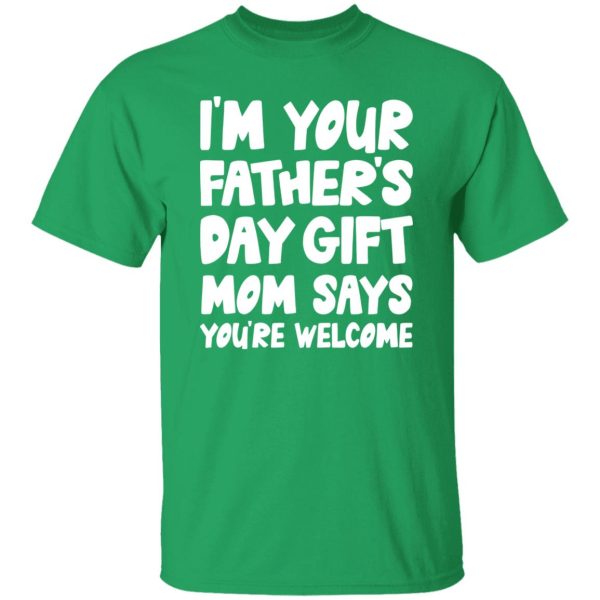 I’m Your Father’s Day Gift Mom Says You’re Welcome Shirt