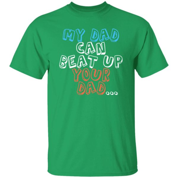 Funny My Dad Can Beat Up Your Dad Shirt