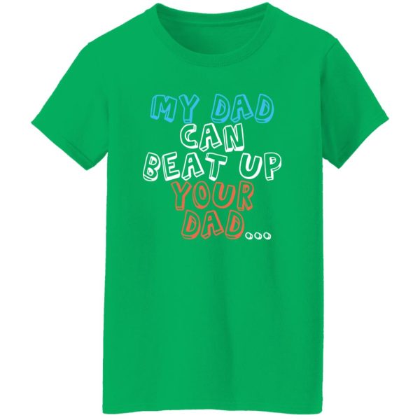 Funny My Dad Can Beat Up Your Dad Shirt