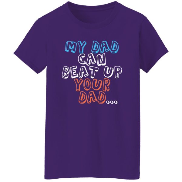 Funny My Dad Can Beat Up Your Dad Shirt