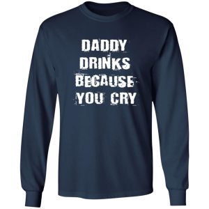 Daddy Drinks Because You Cry Shirt