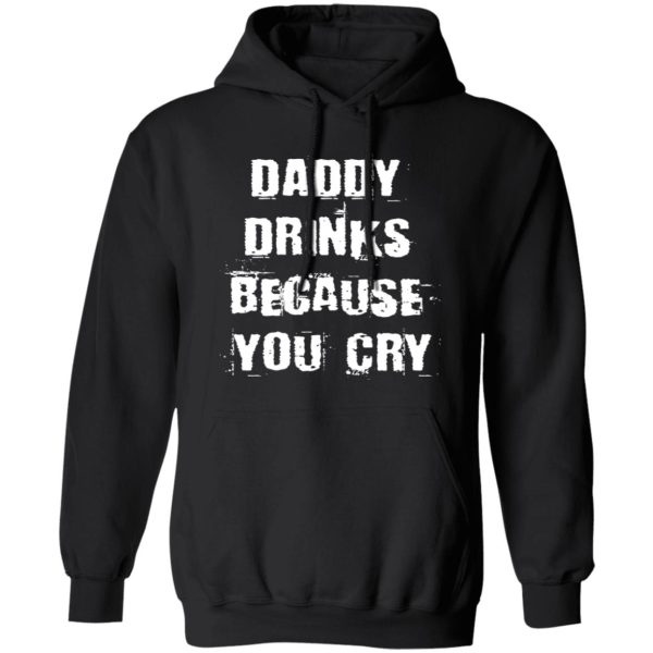 Daddy Drinks Because You Cry Shirt