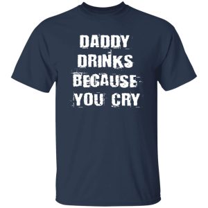 Daddy Drinks Because You Cry Shirt