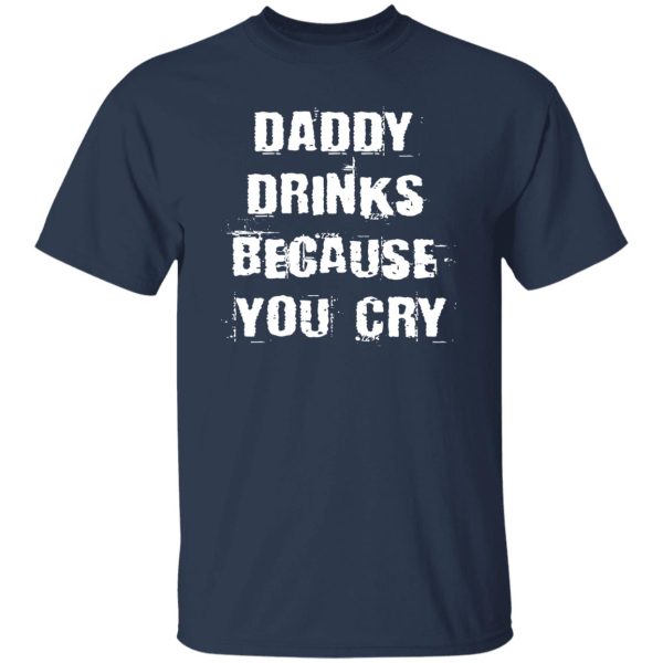 Daddy Drinks Because You Cry Shirt