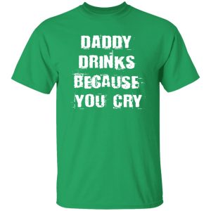 Daddy Drinks Because You Cry Shirt