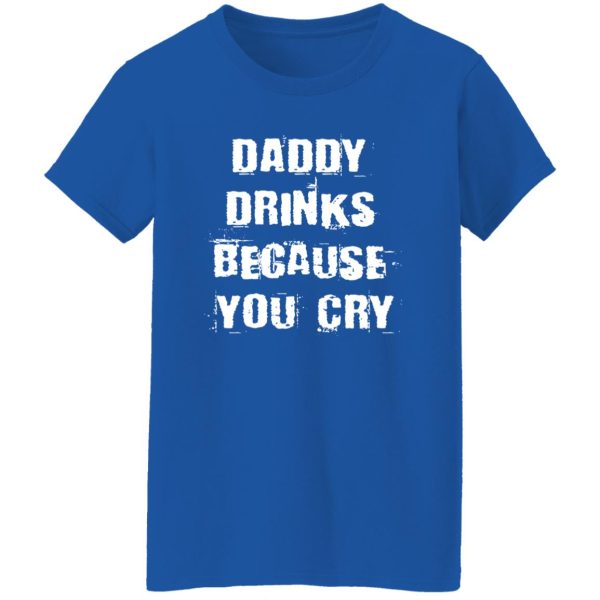 Daddy Drinks Because You Cry Shirt