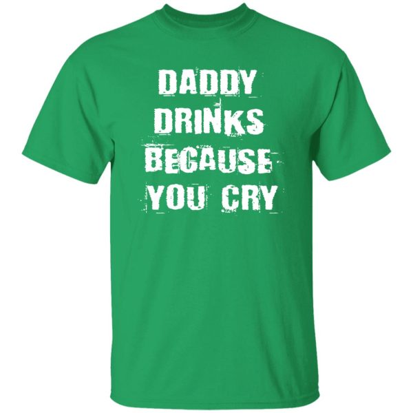 Daddy Drinks Because You Cry Shirt