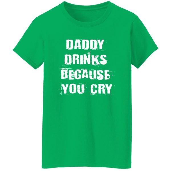 Daddy Drinks Because You Cry Shirt