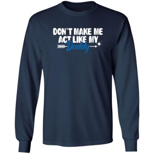 Funny Don’t Make Me Act Like My Daddy Shirt