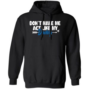 Funny Don’t Make Me Act Like My Daddy Shirt