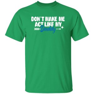 Funny Don’t Make Me Act Like My Daddy Shirt