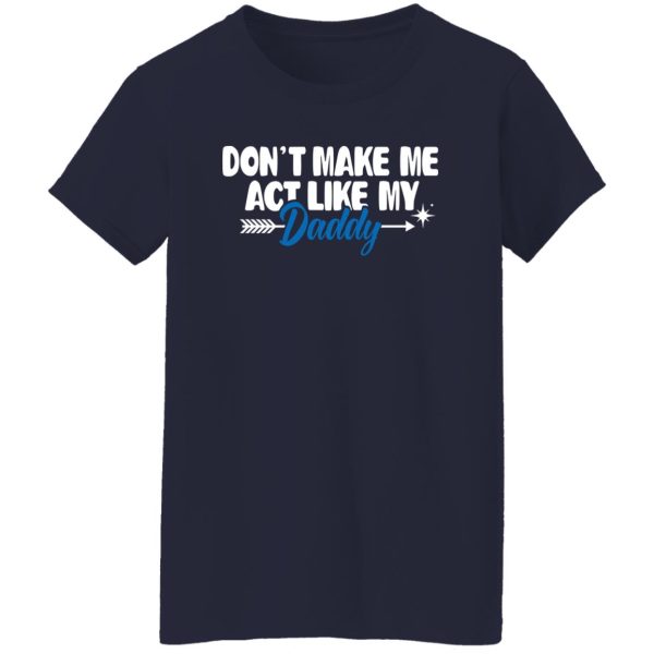 Funny Don’t Make Me Act Like My Daddy Shirt