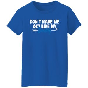 Funny Don’t Make Me Act Like My Daddy Shirt