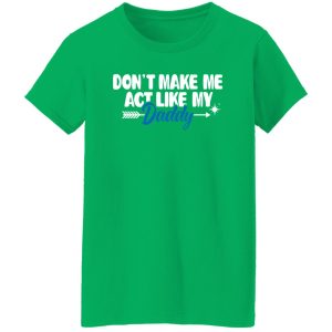 Funny Don’t Make Me Act Like My Daddy Shirt