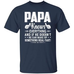 Papa Knows Everything And If He Doesn’t He Can Make Up Something Really Fast Shirt