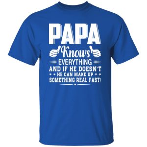 Papa Knows Everything And If He Doesn’t He Can Make Up Something Really Fast Shirt