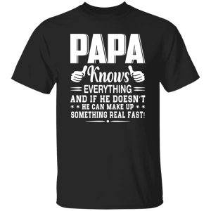 Papa Knows Everything And If He Doesn’t He Can Make Up Something Really Fast Shirt