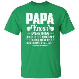 Papa Knows Everything And If He Doesn’t He Can Make Up Something Really Fast Shirt