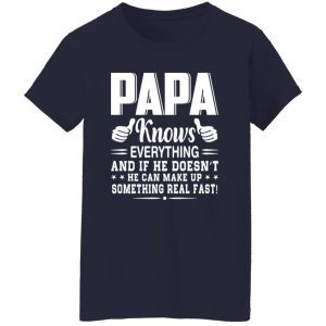 Papa Knows Everything And If He Doesn’t He Can Make Up Something Really Fast Shirt