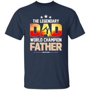 The Legendary Dad World Champion Father Baby Father’s Day Shirt