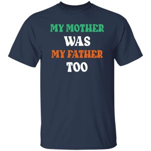 My Mother Was My Father Too Shirt